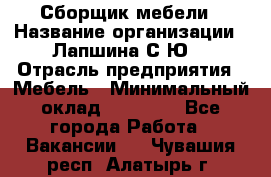 Сборщик мебели › Название организации ­ Лапшина С.Ю. › Отрасль предприятия ­ Мебель › Минимальный оклад ­ 20 000 - Все города Работа » Вакансии   . Чувашия респ.,Алатырь г.